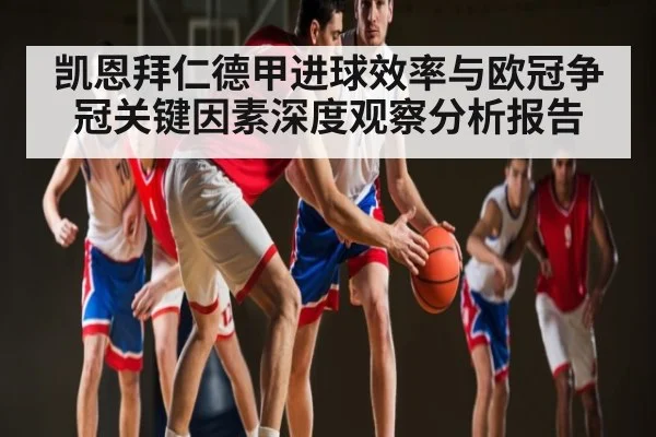 凯恩拜仁德甲进球效率与欧冠争冠关键因素深度观察分析报告（c7c7）